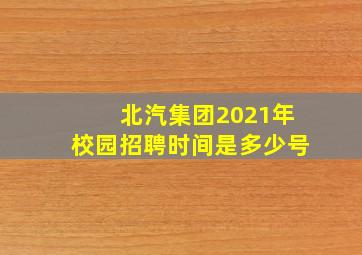 北汽集团2021年校园招聘时间是多少号