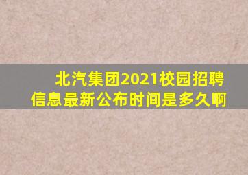 北汽集团2021校园招聘信息最新公布时间是多久啊