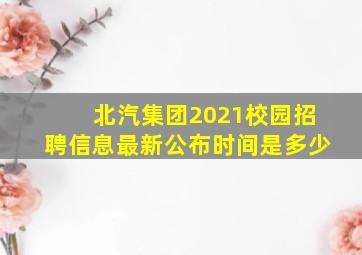 北汽集团2021校园招聘信息最新公布时间是多少