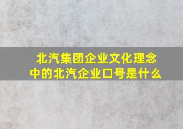 北汽集团企业文化理念中的北汽企业口号是什么