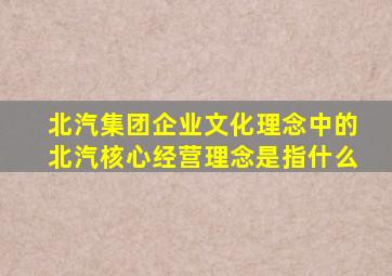 北汽集团企业文化理念中的北汽核心经营理念是指什么