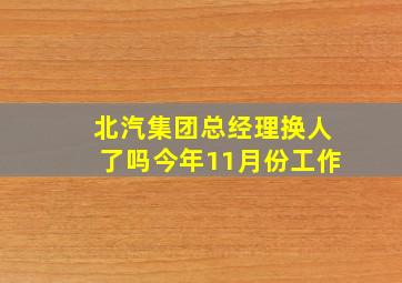 北汽集团总经理换人了吗今年11月份工作