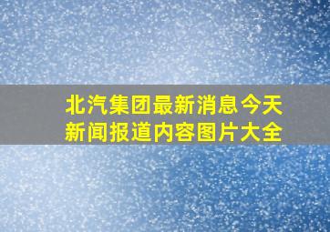 北汽集团最新消息今天新闻报道内容图片大全