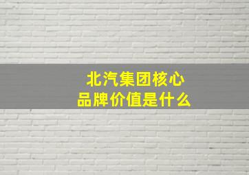 北汽集团核心品牌价值是什么