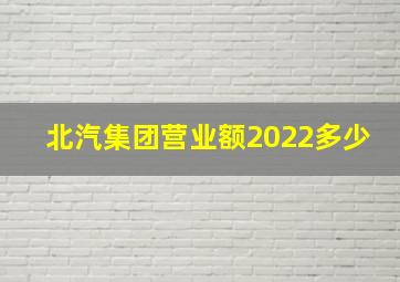 北汽集团营业额2022多少