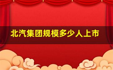 北汽集团规模多少人上市