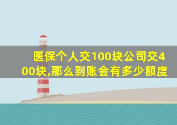 医保个人交100块公司交400块,那么到账会有多少额度