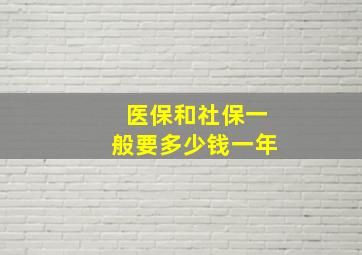 医保和社保一般要多少钱一年