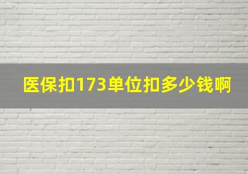 医保扣173单位扣多少钱啊