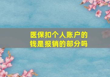 医保扣个人账户的钱是报销的部分吗