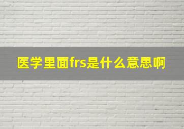 医学里面frs是什么意思啊