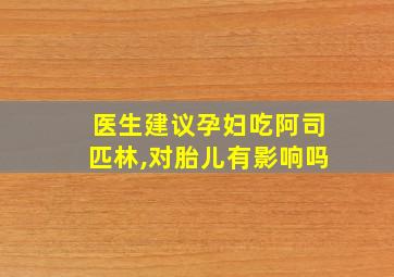 医生建议孕妇吃阿司匹林,对胎儿有影响吗