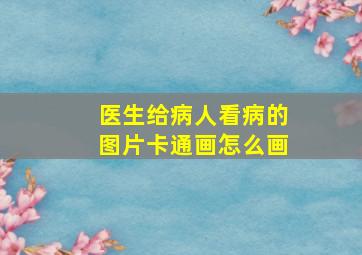 医生给病人看病的图片卡通画怎么画