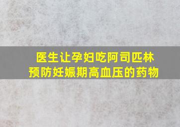 医生让孕妇吃阿司匹林预防妊娠期高血压的药物