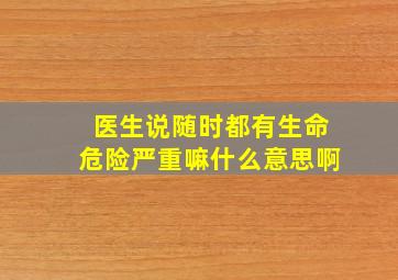 医生说随时都有生命危险严重嘛什么意思啊