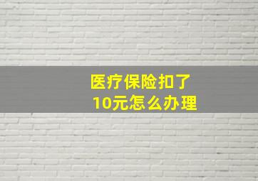 医疗保险扣了10元怎么办理