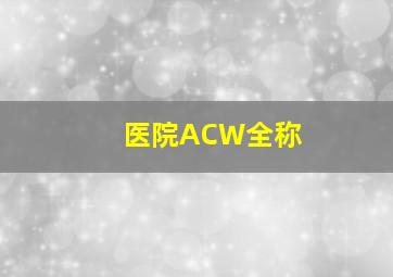 医院ACW全称