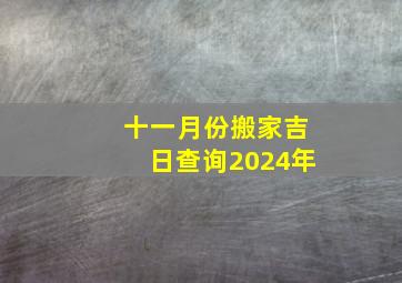 十一月份搬家吉日查询2024年