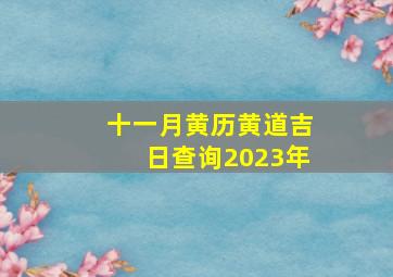 十一月黄历黄道吉日查询2023年