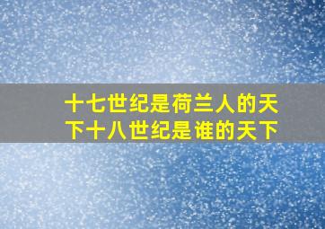 十七世纪是荷兰人的天下十八世纪是谁的天下