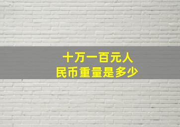 十万一百元人民币重量是多少