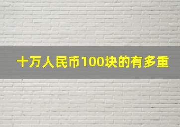 十万人民币100块的有多重