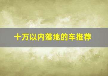 十万以内落地的车推荐