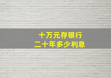 十万元存银行二十年多少利息