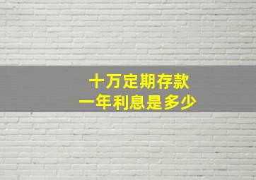 十万定期存款一年利息是多少