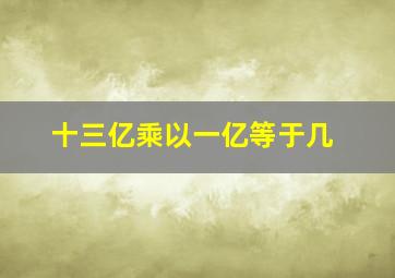 十三亿乘以一亿等于几