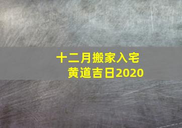 十二月搬家入宅黄道吉日2020