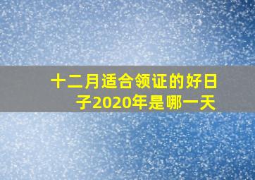 十二月适合领证的好日子2020年是哪一天