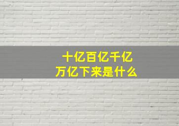 十亿百亿千亿万亿下来是什么