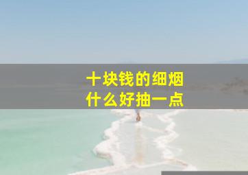 十块钱的细烟什么好抽一点