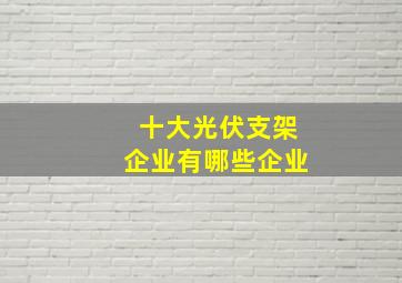 十大光伏支架企业有哪些企业