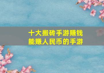 十大搬砖手游赚钱能赚人民币的手游