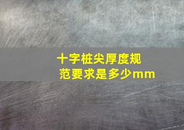 十字桩尖厚度规范要求是多少mm