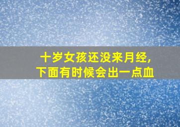 十岁女孩还没来月经,下面有时候会出一点血