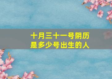 十月三十一号阴历是多少号出生的人