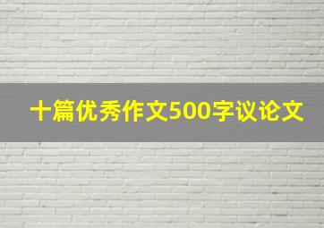 十篇优秀作文500字议论文