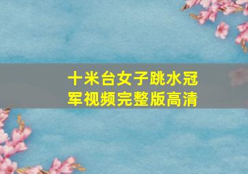 十米台女子跳水冠军视频完整版高清