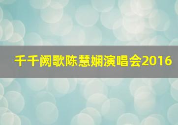 千千阙歌陈慧娴演唱会2016