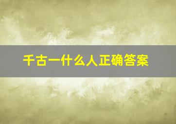 千古一什么人正确答案