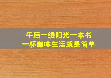 午后一缕阳光一本书一杯咖啡生活就是简单