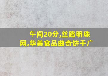 午间20分,丝路明珠网,华美食品曲奇饼干广