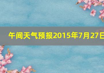 午间天气预报2015年7月27日