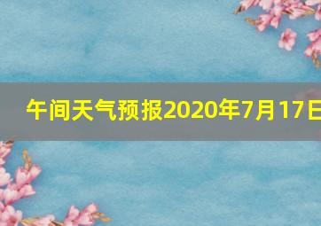 午间天气预报2020年7月17日