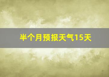 半个月预报天气15天