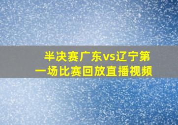 半决赛广东vs辽宁第一场比赛回放直播视频