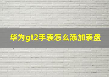 华为gt2手表怎么添加表盘